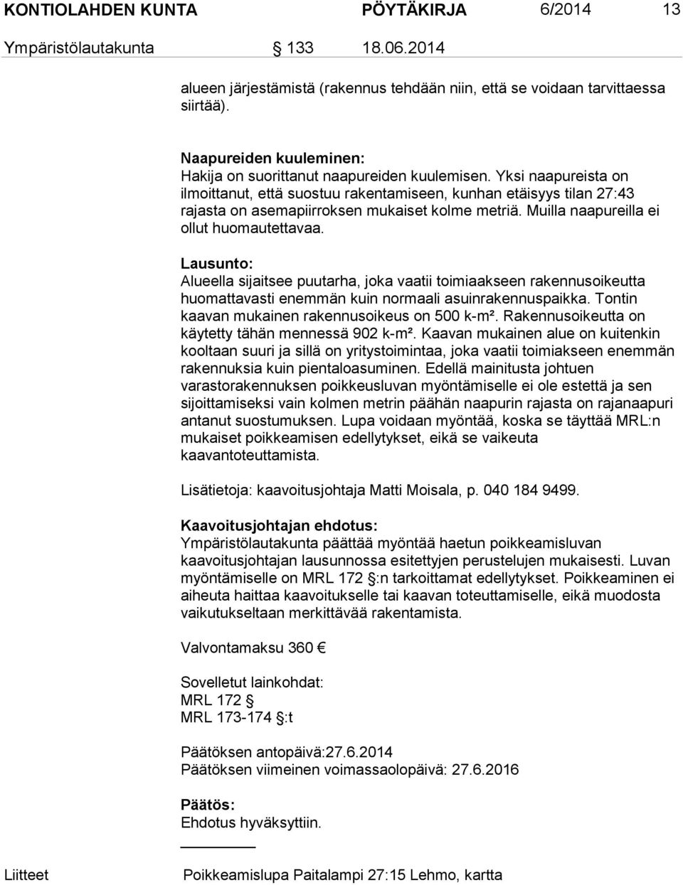 Yksi naapureista on ilmoittanut, että suostuu rakentamiseen, kunhan etäisyys tilan 27:43 rajasta on asemapiirroksen mukaiset kolme metriä. Muilla naapureilla ei ollut huomautettavaa.