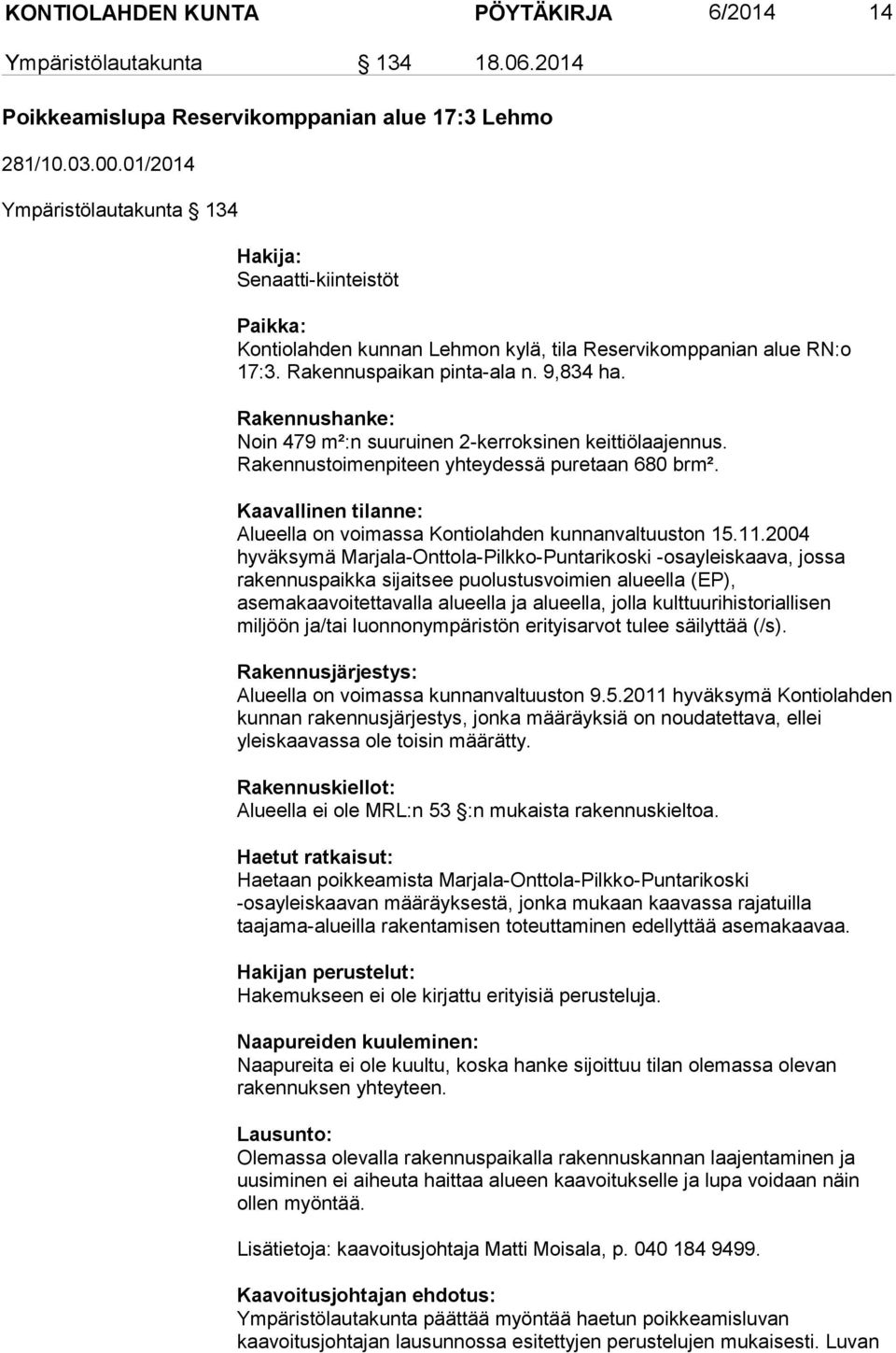 Rakennushanke: Noin 479 m²:n suuruinen 2-kerroksinen keittiölaajennus. Rakennustoimenpiteen yhteydessä puretaan 680 brm². Kaavallinen tilanne: Alueella on voimassa Kontiolahden kunnanvaltuuston 15.11.