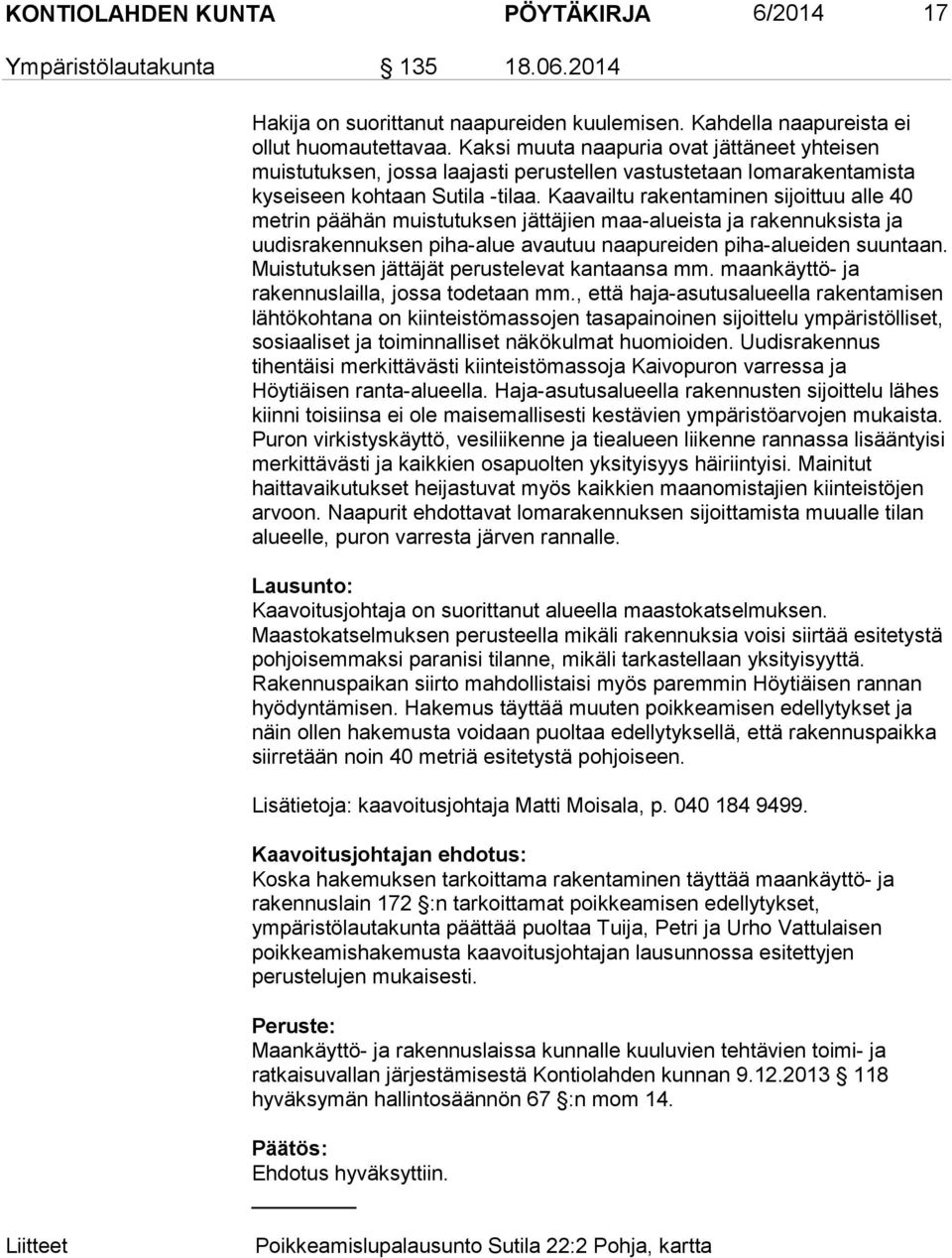 Kaavailtu rakentaminen sijoittuu alle 40 metrin päähän muistutuksen jättäjien maa-alueista ja rakennuksista ja uudisrakennuksen piha-alue avautuu naapureiden piha-alueiden suuntaan.