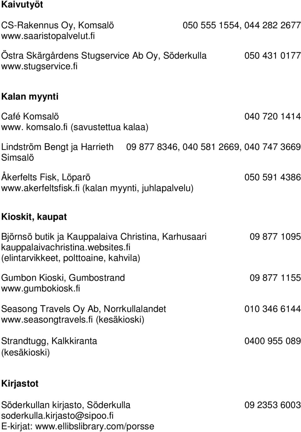 fi (kalan myynti, juhlapalvelu) Kioskit, kaupat Björnsö butik ja Kauppalaiva Christina, Karhusaari 09 877 1095 kauppalaivachristina.websites.