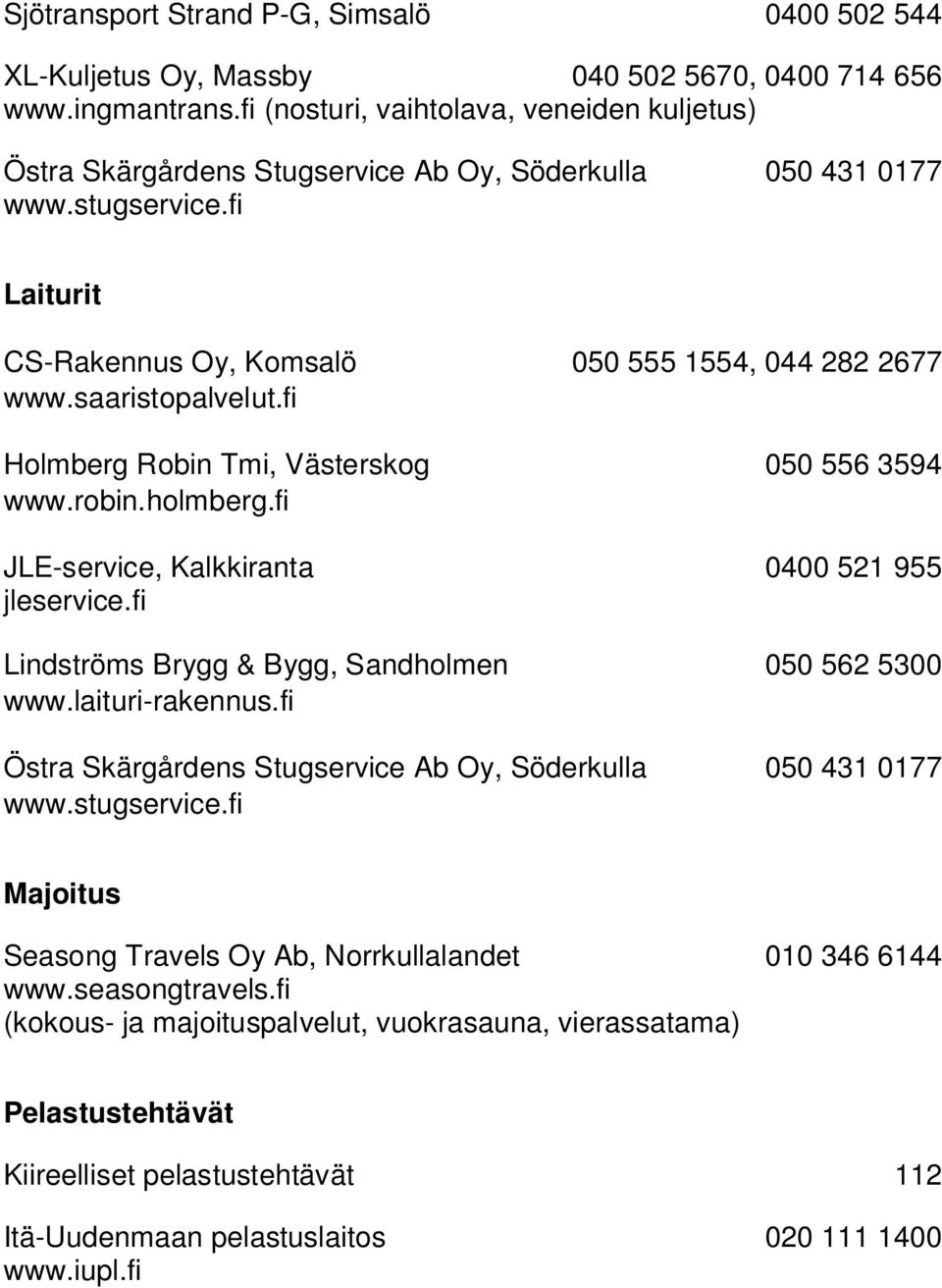 fi JLE-service, Kalkkiranta 0400 521 955 jleservice.fi Lindströms Brygg & Bygg, Sandholmen 050 562 5300 www.laituri-rakennus.fi www.stugservice.