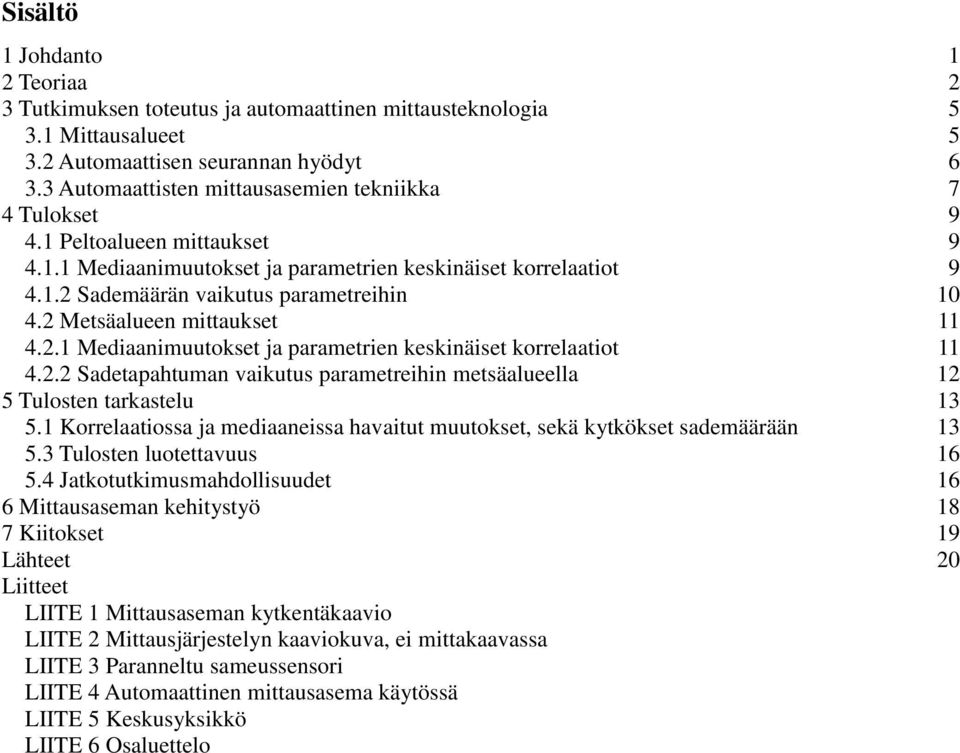 2 Metsäalueen mittaukset 11 4.2.1 Mediaanimuutokset ja parametrien keskinäiset korrelaatiot 11 4.2.2 Sadetapahtuman vaikutus parametreihin metsäalueella 12 5 Tulosten tarkastelu 13 5.