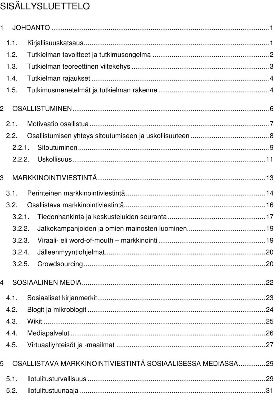 ..11 3 MARKKINOINTIVIESTINTÄ...13 3.1. Perinteinen markkinointiviestintä...14 3.2. Osallistava markkinointiviestintä...16 3.2.1. Tiedonhankinta ja keskusteluiden seuranta...17 3.2.2. Jatkokampanjoiden ja omien mainosten luominen.