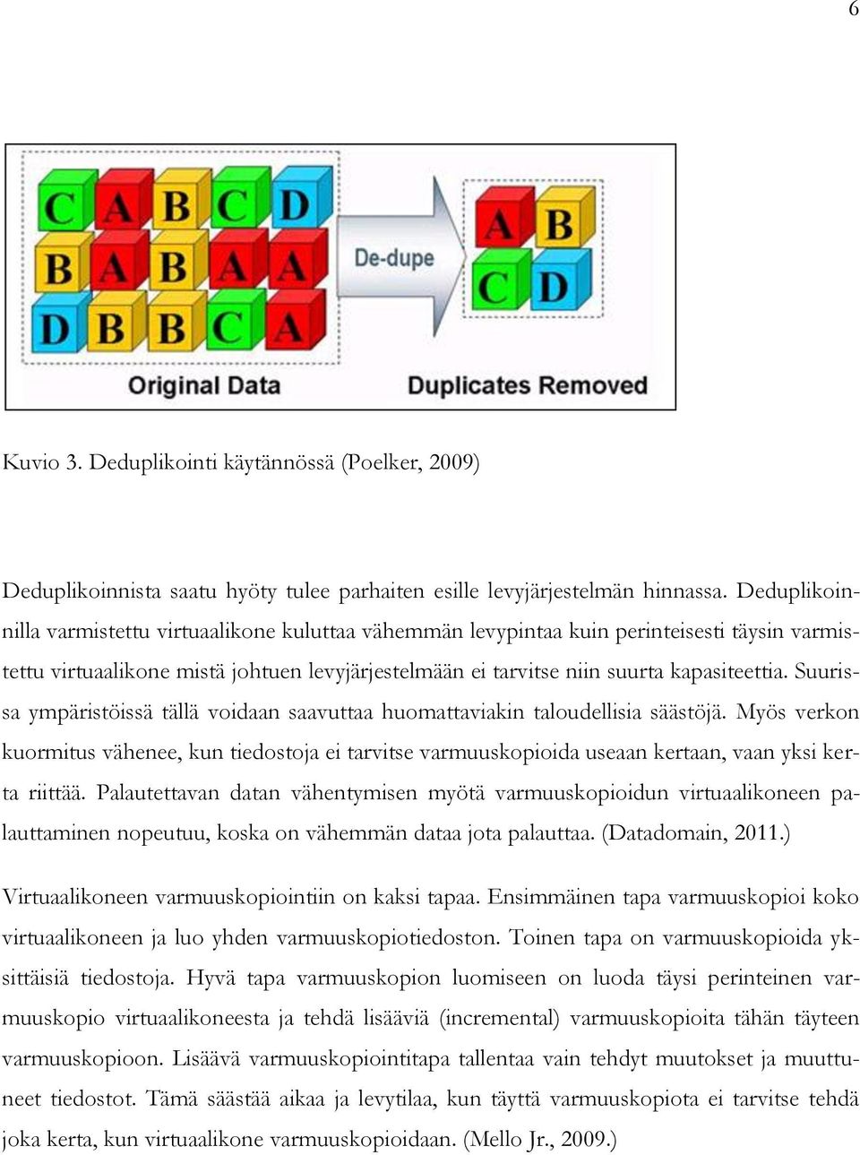 Suurissa ympäristöissä tällä voidaan saavuttaa huomattaviakin taloudellisia säästöjä. Myös verkon kuormitus vähenee, kun tiedostoja ei tarvitse varmuuskopioida useaan kertaan, vaan yksi kerta riittää.