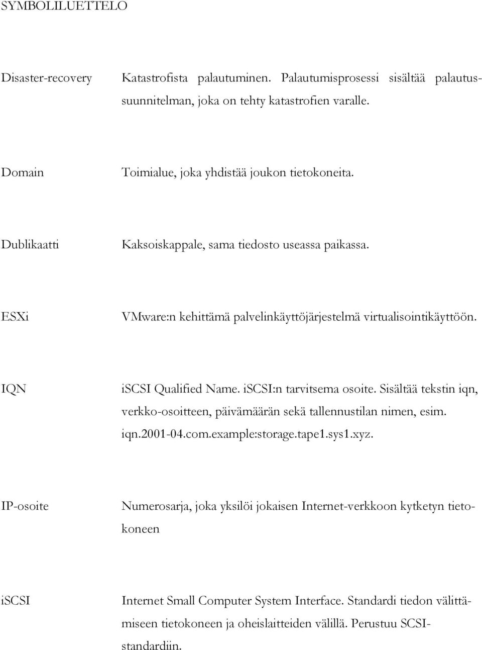 IQN iscsi Qualified Name. iscsi:n tarvitsema osoite. Sisältää tekstin iqn, verkko-osoitteen, päivämäärän sekä tallennustilan nimen, esim. iqn.2001-04.com.example:storage.tape1.sys1.xyz.