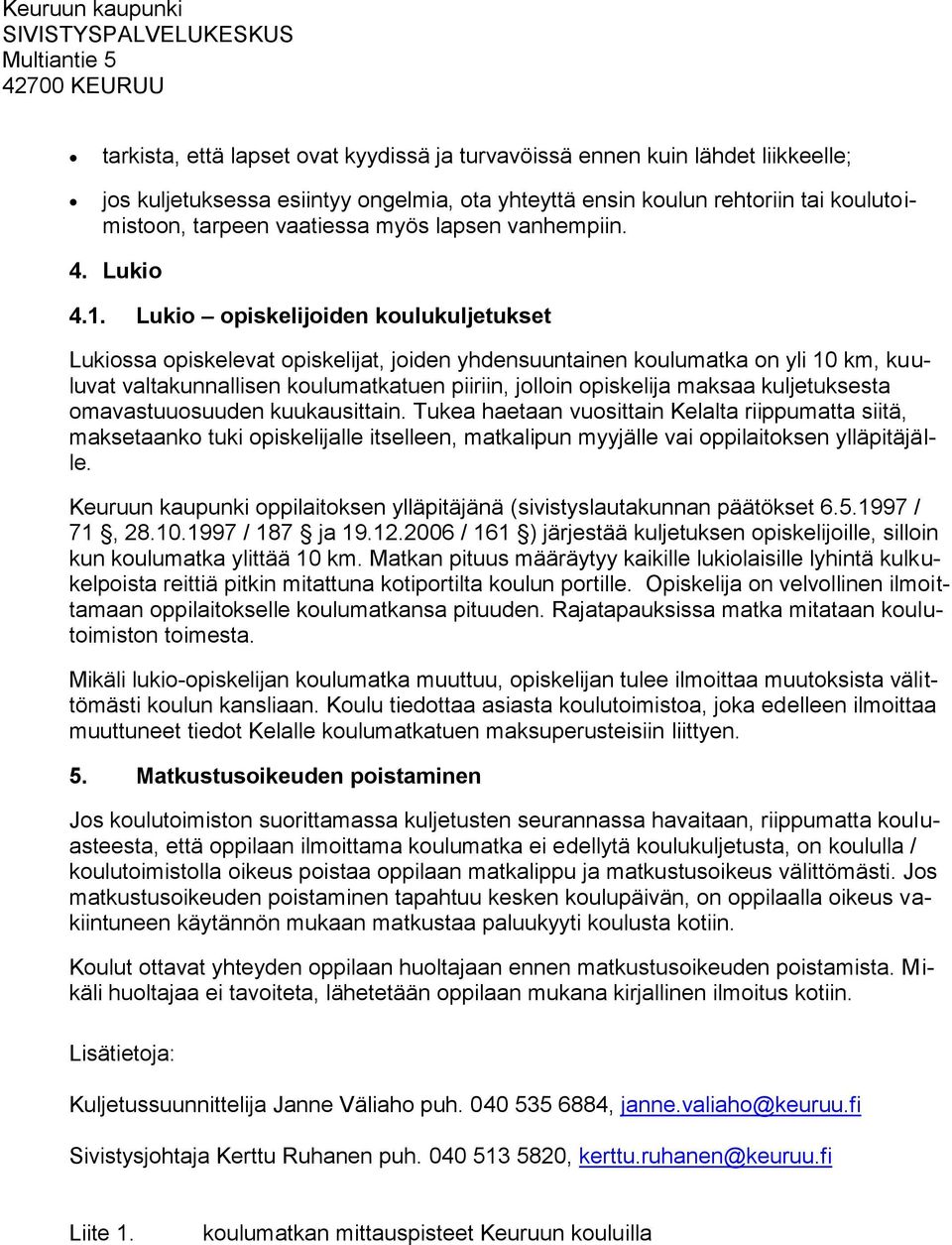 Lukio opiskelijoiden koulukuljetukset Lukiossa opiskelevat opiskelijat, joiden yhdensuuntainen koulumatka on yli 10 km, kuuluvat valtakunnallisen koulumatkatuen piiriin, jolloin opiskelija maksaa