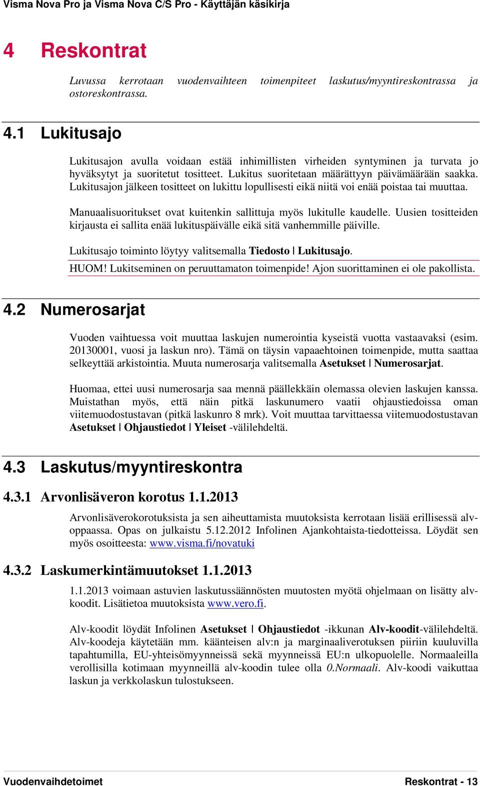 Lukitusajon jälkeen tositteet on lukittu lopullisesti eikä niitä voi enää poistaa tai muuttaa. Manuaalisuoritukset ovat kuitenkin sallittuja myös lukitulle kaudelle.