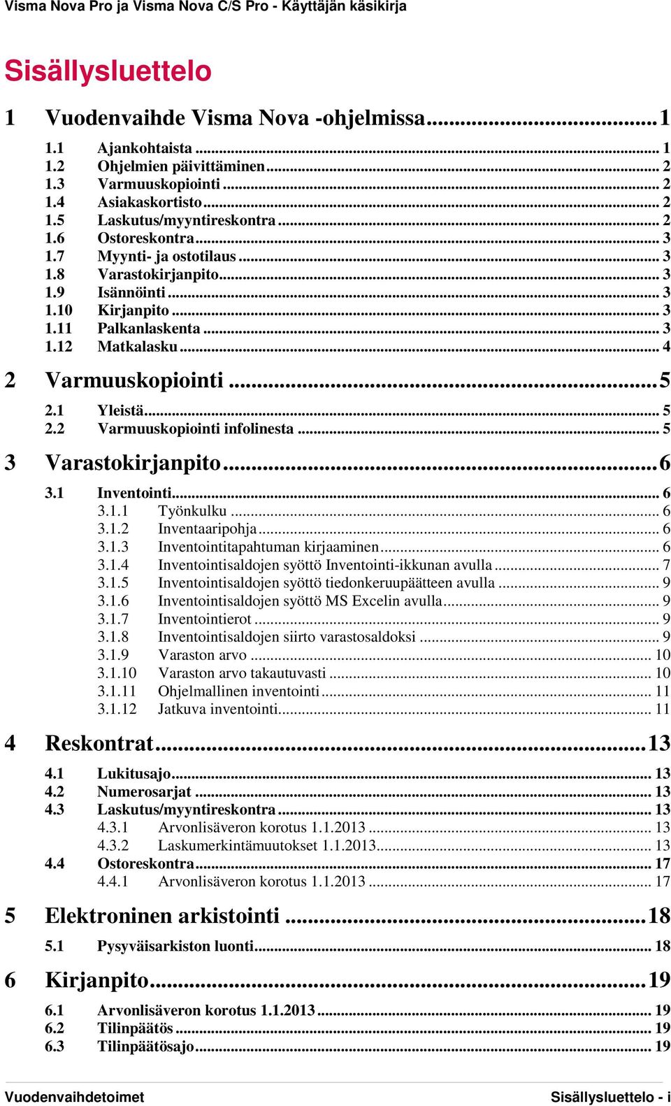 1 Yleistä... 5 2.2 Varmuuskopiointi infolinesta... 5 3 Varastokirjanpito... 6 3.1 Inventointi... 6 3.1.1 Työnkulku... 6 3.1.2 Inventaaripohja... 6 3.1.3 Inventointitapahtuman kirjaaminen... 6 3.1.4 Inventointisaldojen syöttö Inventointi-ikkunan avulla.