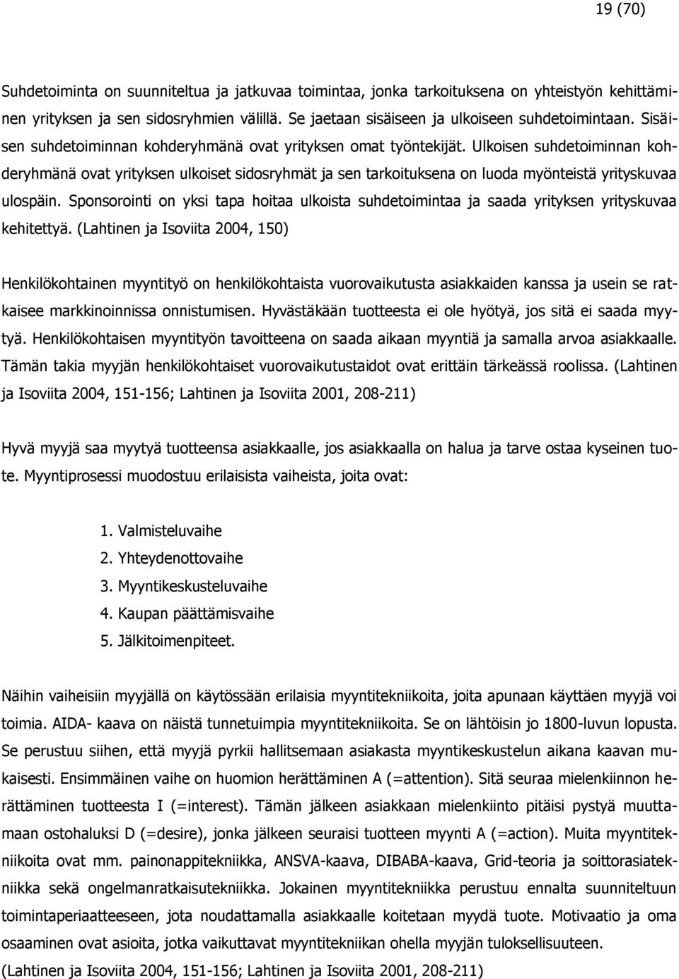 Ulkoisen suhdetoiminnan kohderyhmänä ovat yrityksen ulkoiset sidosryhmät ja sen tarkoituksena on luoda myönteistä yrityskuvaa ulospäin.