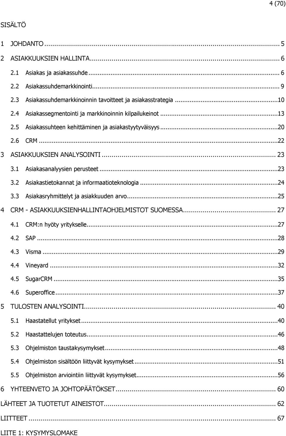 ..23 3.2 Asiakastietokannat ja informaatioteknologia...24 3.3 Asiakasryhmittelyt ja asiakkuuden arvo...25 4 CRM - ASIAKKUUKSIENHALLINTAOHJELMISTOT SUOMESSA... 27 4.1 CRM:n hyöty yritykselle...27 4.2 SAP.