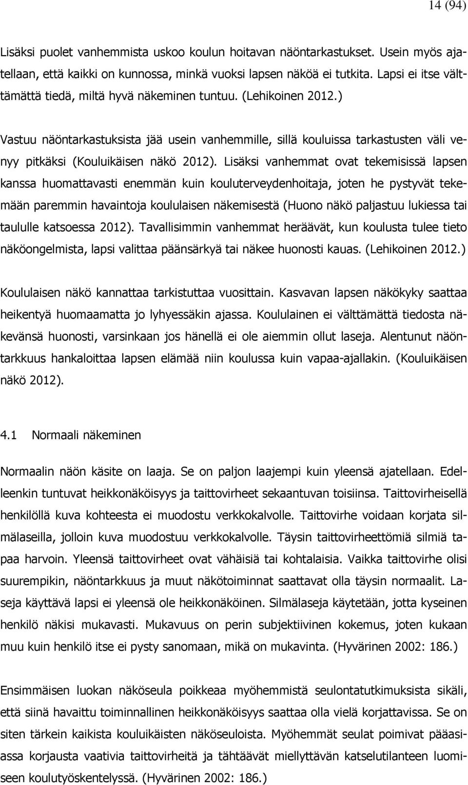 ) Vastuu näöntarkastuksista jää usein vanhemmille, sillä kouluissa tarkastusten väli venyy pitkäksi (Kouluikäisen näkö 2012).