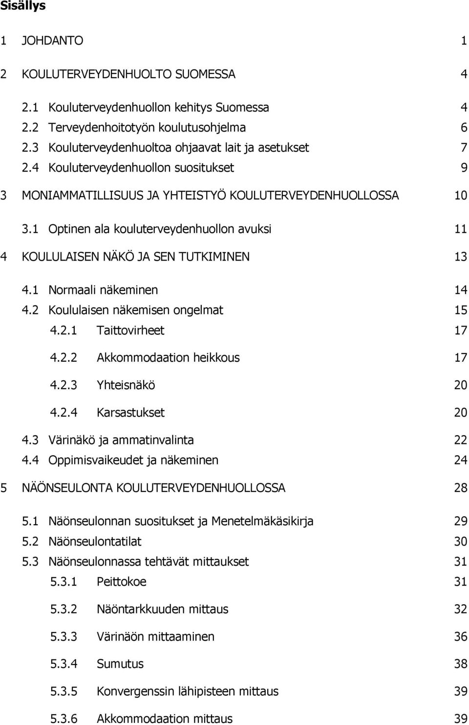 1 Normaali näkeminen 14 4.2 Koululaisen näkemisen ongelmat 15 4.2.1 Taittovirheet 17 4.2.2 Akkommodaation heikkous 17 4.2.3 Yhteisnäkö 20 4.2.4 Karsastukset 20 4.3 Värinäkö ja ammatinvalinta 22 4.