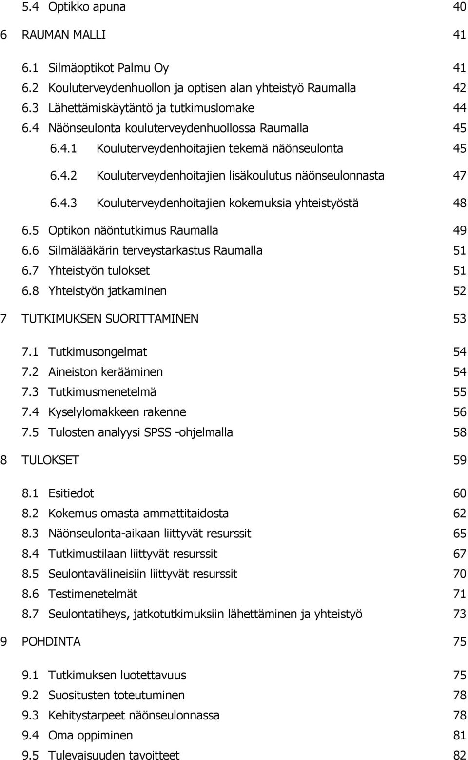 5 Optikon näöntutkimus Raumalla 49 6.6 Silmälääkärin terveystarkastus Raumalla 51 6.7 Yhteistyön tulokset 51 6.8 Yhteistyön jatkaminen 52 7 TUTKIMUKSEN SUORITTAMINEN 53 7.1 Tutkimusongelmat 54 7.