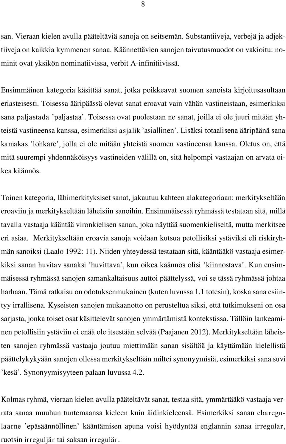 Ensimmäinen kategoria käsittää sanat, jotka poikkeavat suomen sanoista kirjoitusasultaan eriasteisesti.