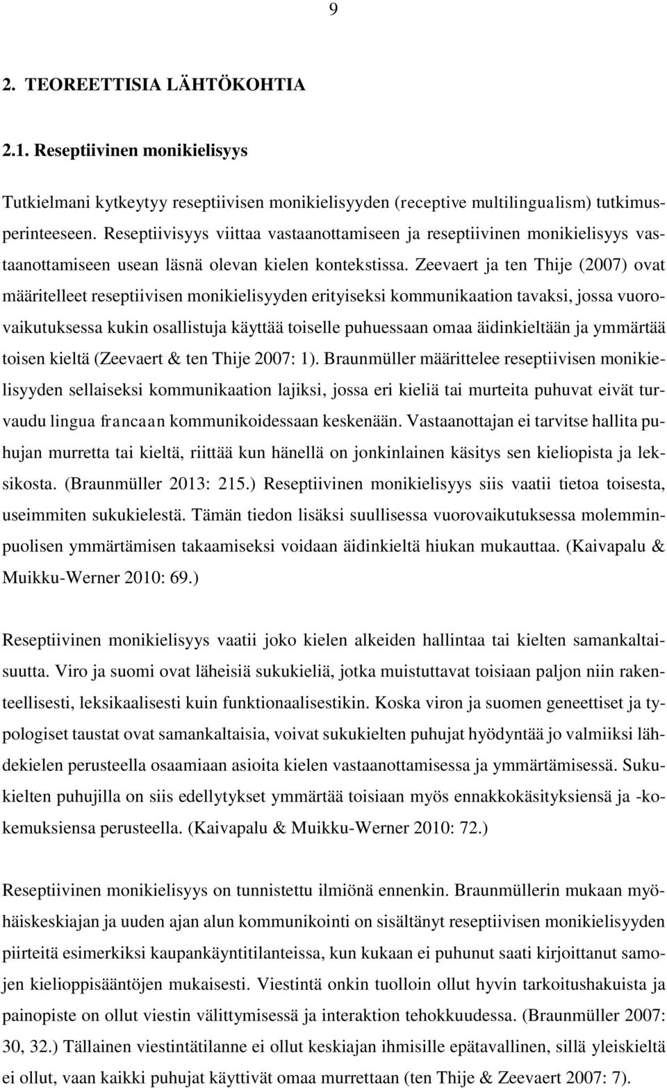Zeevaert ja ten Thije (2007) ovat määritelleet reseptiivisen monikielisyyden erityiseksi kommunikaation tavaksi, jossa vuorovaikutuksessa kukin osallistuja käyttää toiselle puhuessaan omaa