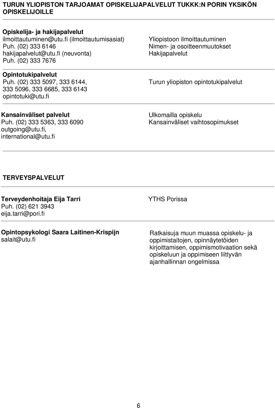 fi Yliopistoon ilmoittautuminen Nimen- ja osoitteenmuutokset Hakijapalvelut Turun yliopiston opintotukipalvelut Kansainväliset palvelut Puh. (02) 333 5363, 333 6090 outgoing@utu.fi, international@utu.