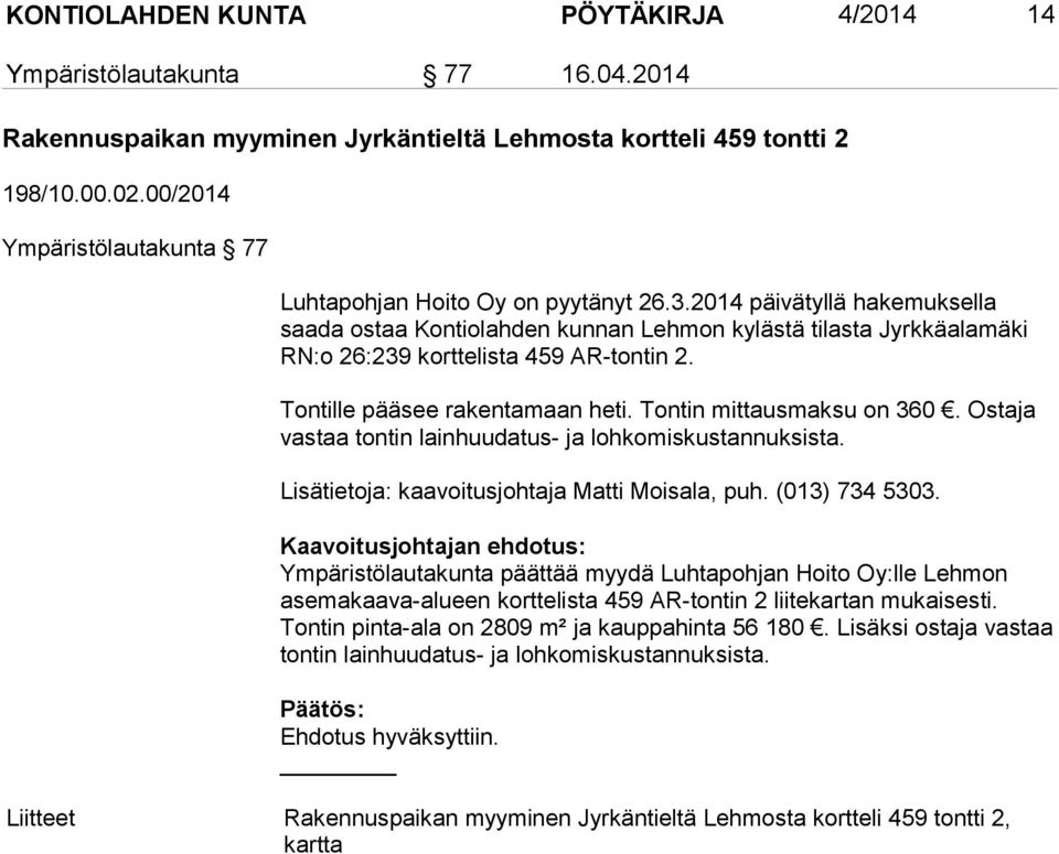 2014 päivätyllä hakemuksella saada ostaa Kontiolahden kunnan Lehmon kylästä tilasta Jyrkkäalamäki RN:o 26:239 korttelista 459 AR-tontin 2. Tontille pääsee rakentamaan heti. Tontin mittausmaksu on 360.