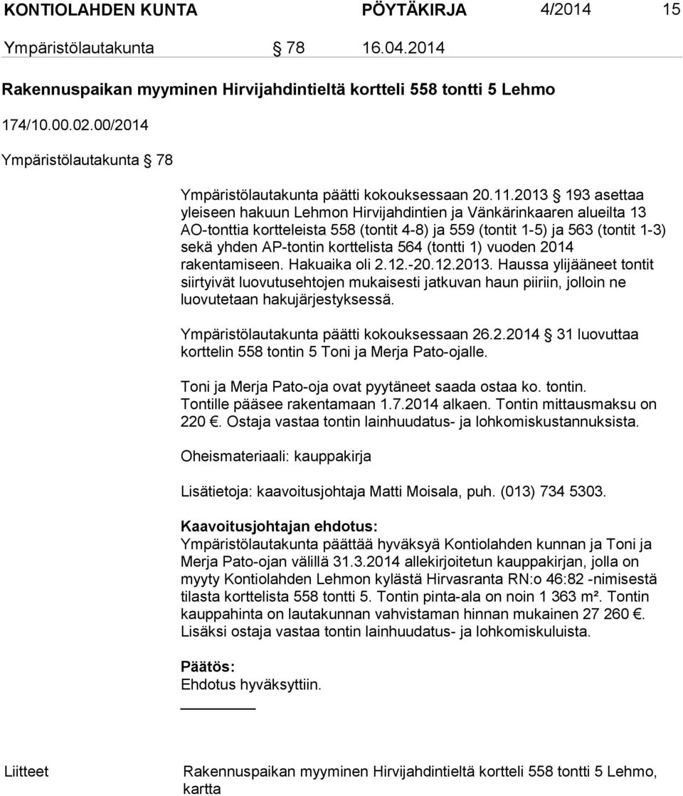 2013 193 asettaa yleiseen hakuun Lehmon Hirvijahdintien ja Vänkärinkaaren alueilta 13 AO-tonttia kortteleista 558 (tontit 4-8) ja 559 (tontit 1-5) ja 563 (tontit 1-3) sekä yhden AP-tontin korttelista
