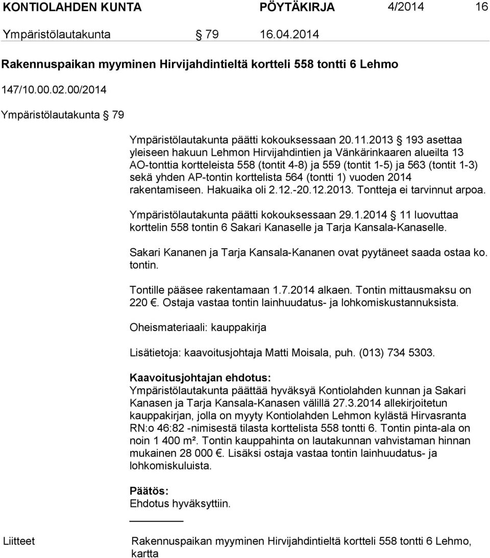 2013 193 asettaa yleiseen hakuun Lehmon Hirvijahdintien ja Vänkärinkaaren alueilta 13 AO-tonttia kortteleista 558 (tontit 4-8) ja 559 (tontit 1-5) ja 563 (tontit 1-3) sekä yhden AP-tontin korttelista