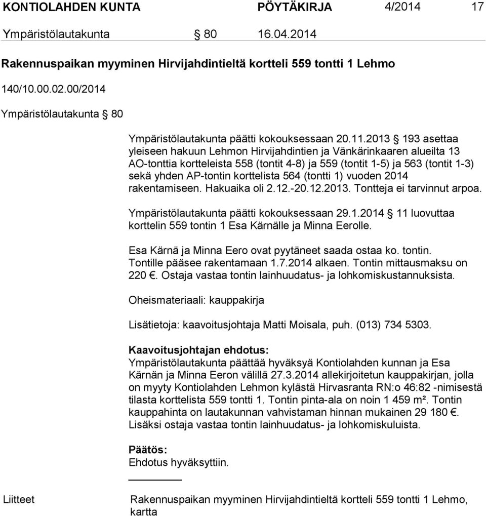 2013 193 asettaa yleiseen hakuun Lehmon Hirvijahdintien ja Vänkärinkaaren alueilta 13 AO-tonttia kortteleista 558 (tontit 4-8) ja 559 (tontit 1-5) ja 563 (tontit 1-3) sekä yhden AP-tontin korttelista