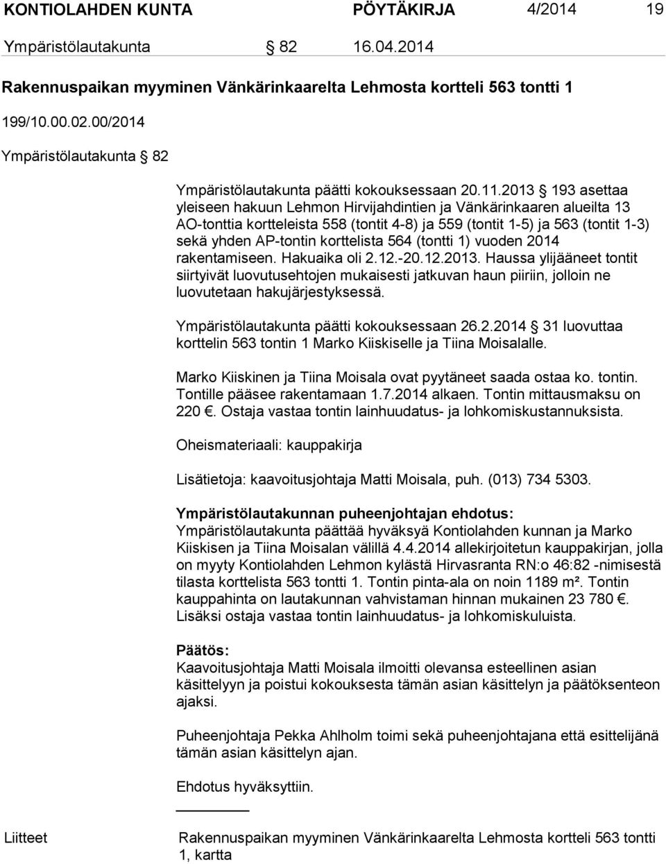 2013 193 asettaa yleiseen hakuun Lehmon Hirvijahdintien ja Vänkärinkaaren alueilta 13 AO-tonttia kortteleista 558 (tontit 4-8) ja 559 (tontit 1-5) ja 563 (tontit 1-3) sekä yhden AP-tontin korttelista