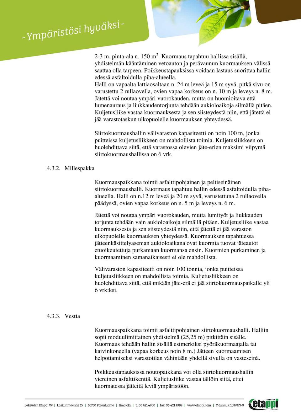 24 m leveä ja 15 m syvä, pitkä sivu on varustettu 2 rullaovella, ovien vapaa korkeus on n. 10 m ja leveys n. 8 m.