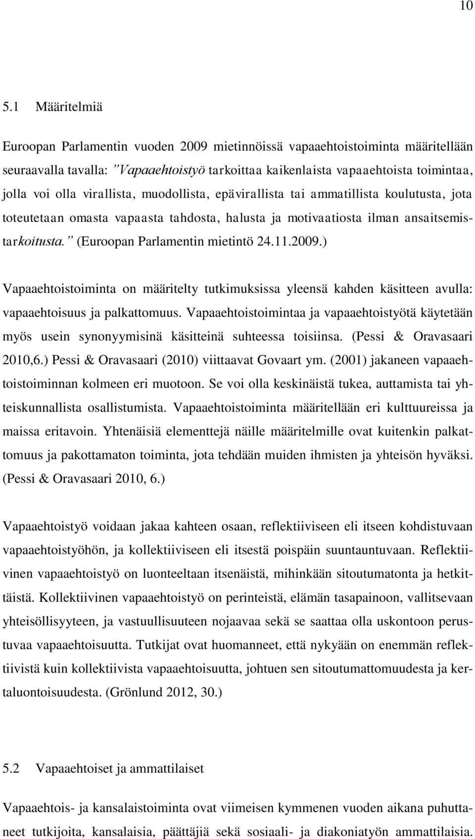 11.2009.) Vapaaehtoistoiminta on määritelty tutkimuksissa yleensä kahden käsitteen avulla: vapaaehtoisuus ja palkattomuus.