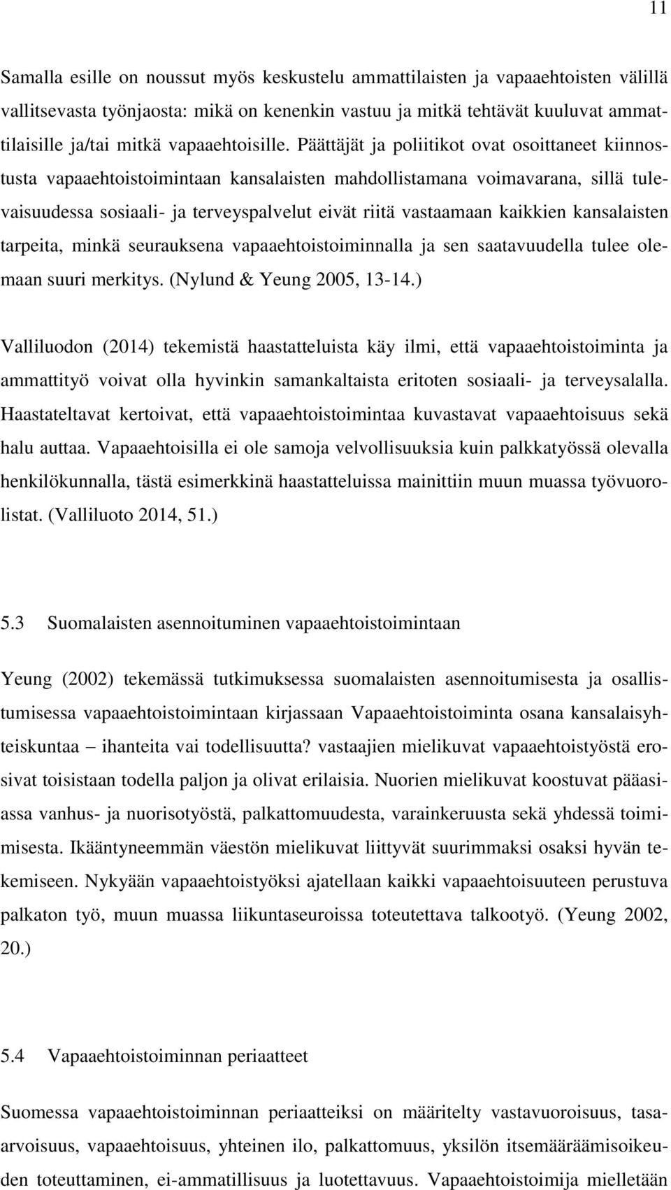 Päättäjät ja poliitikot ovat osoittaneet kiinnostusta vapaaehtoistoimintaan kansalaisten mahdollistamana voimavarana, sillä tulevaisuudessa sosiaali- ja terveyspalvelut eivät riitä vastaamaan