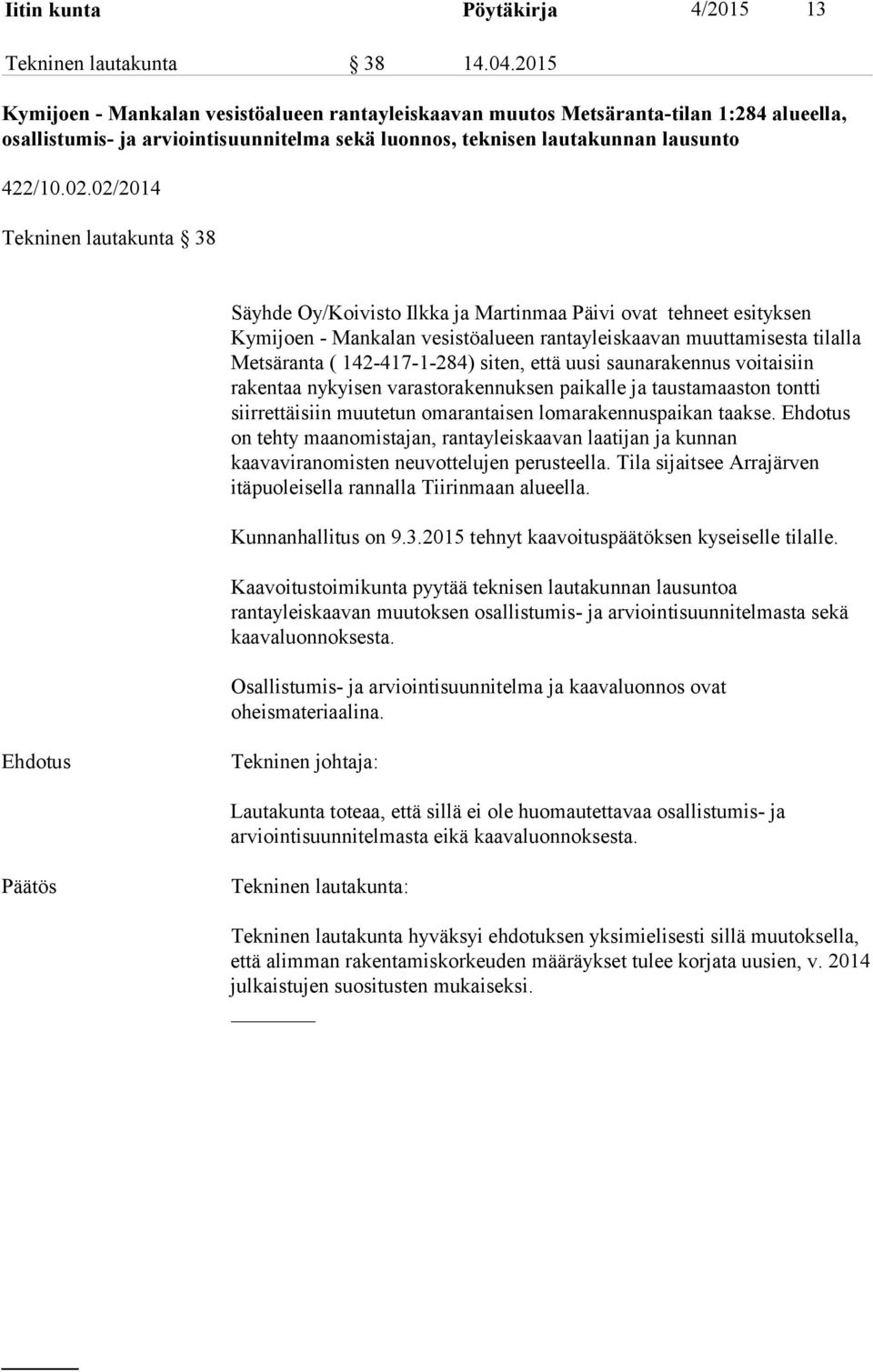 02/2014 Tekninen lautakunta 38 Säyhde Oy/Koivisto Ilkka ja Martinmaa Päivi ovat tehneet esityksen Kymijoen - Mankalan vesistöalueen rantayleiskaavan muuttamisesta tilalla Metsäranta ( 142-417-1-284)