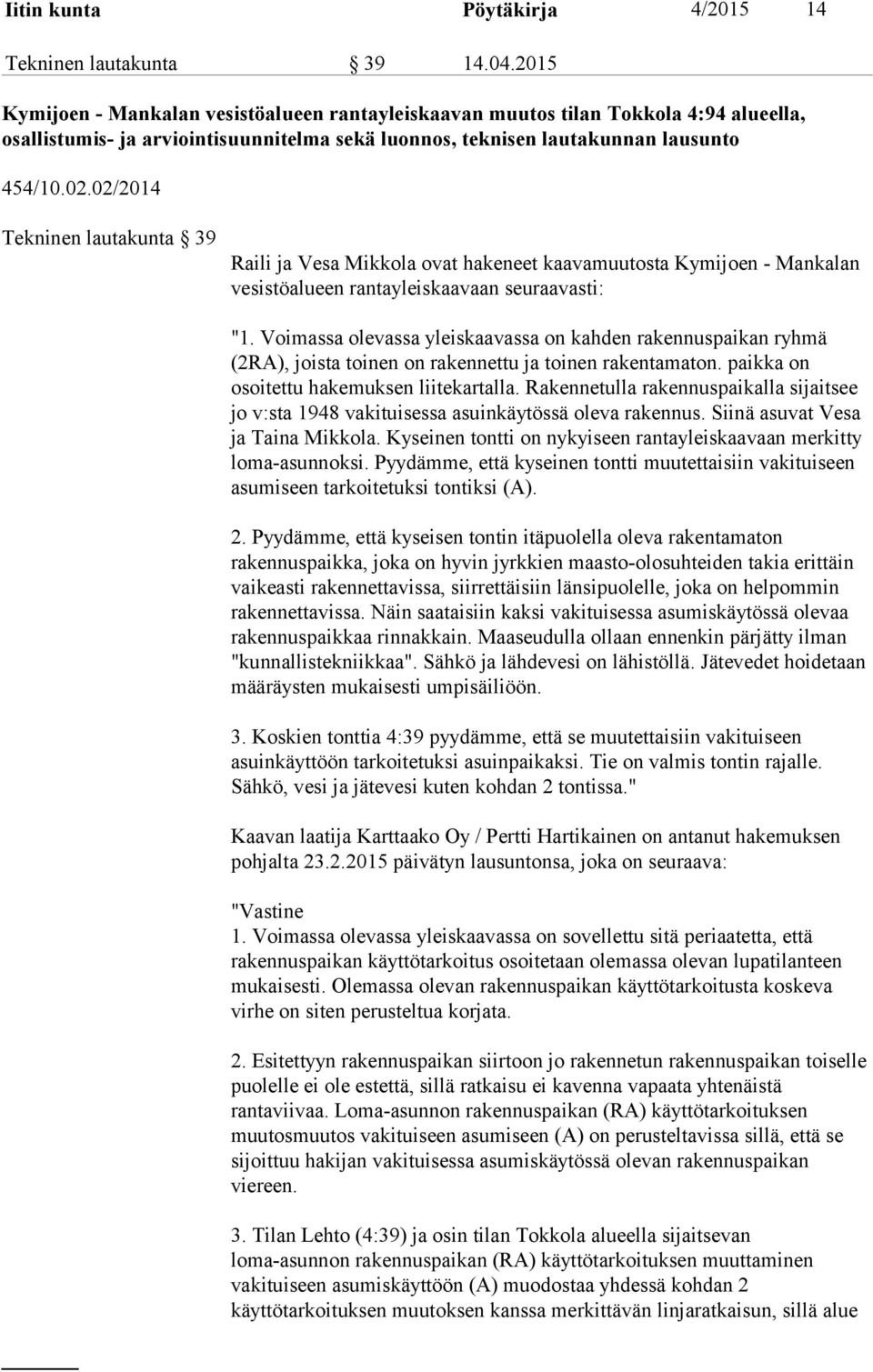 02/2014 Tekninen lautakunta 39 Raili ja Vesa Mikkola ovat hakeneet kaavamuutosta Kymijoen - Mankalan vesistöalueen rantayleiskaavaan seuraavasti: "1.