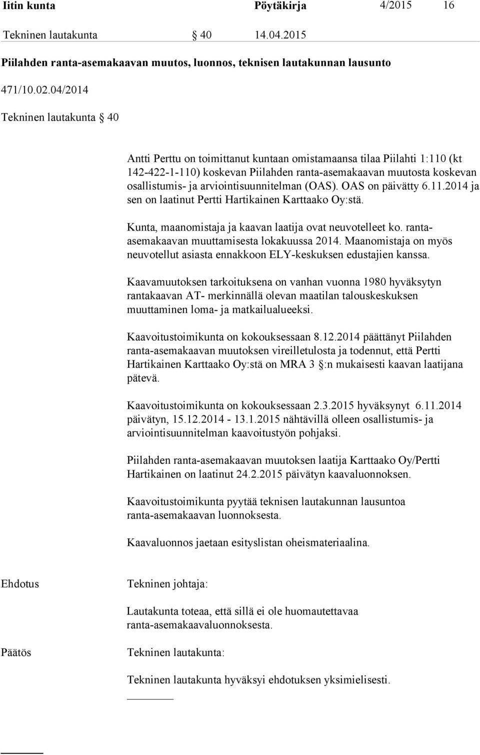 arviointisuunnitelman (OAS). OAS on päivätty 6.11.2014 ja sen on laatinut Pertti Hartikainen Karttaako Oy:stä. Kunta, maanomistaja ja kaavan laatija ovat neuvotelleet ko.