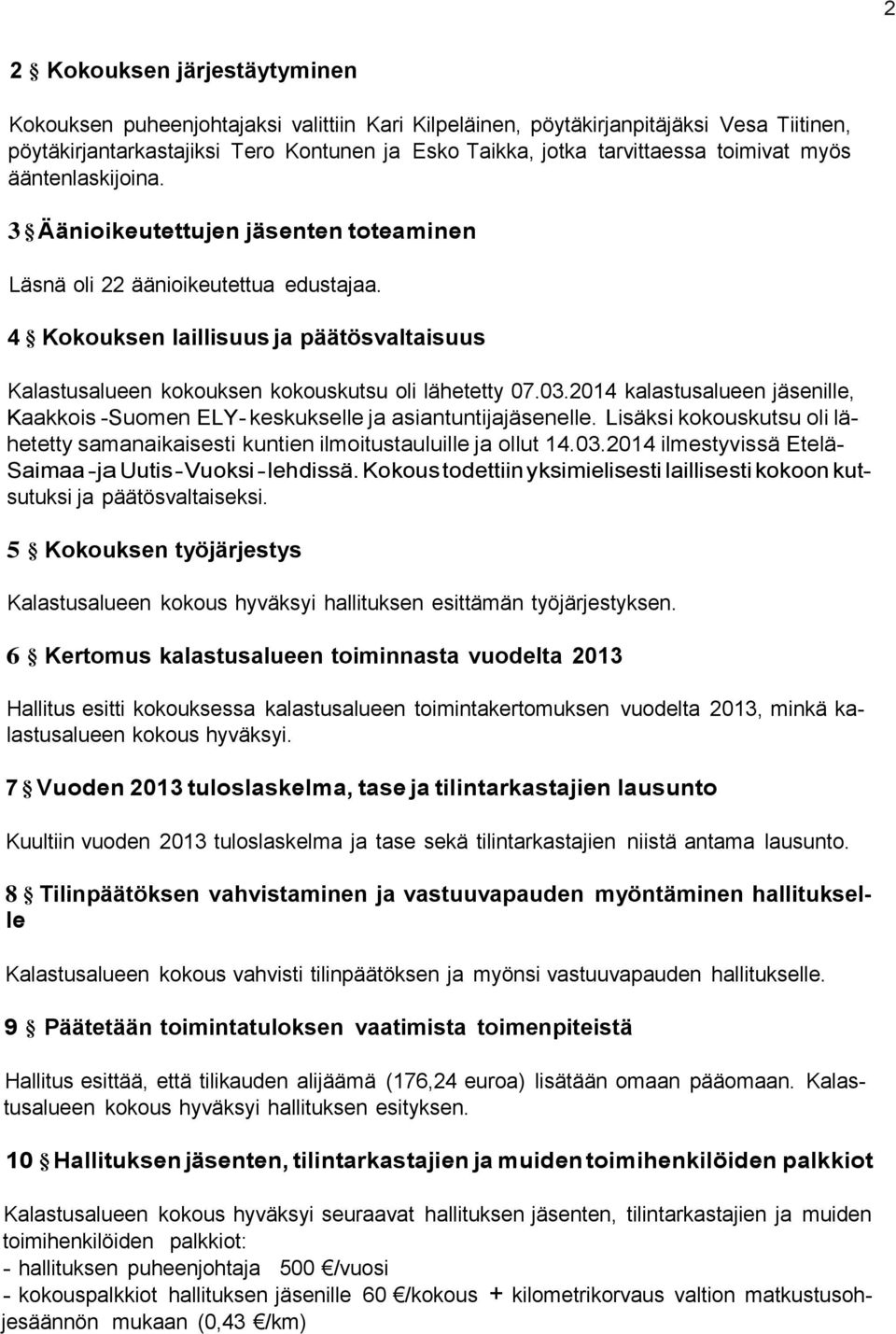 4 Kokouksen laillisuus ja päätösvaltaisuus Kalastusalueen kokouksen kokouskutsu oli lähetetty 07.03.2014 kalastusalueen jäsenille, Kaakkois -Suomen ELY- keskukselle ja asiantuntijajäsenelle.