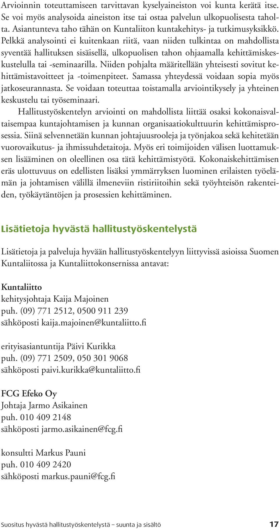 Pelkkä analysointi ei kuitenkaan riitä, vaan niiden tulkintaa on mahdollista syventää hallituksen sisäisellä, ulkopuolisen tahon ohjaamalla kehittämiskeskustelulla tai -seminaarilla.