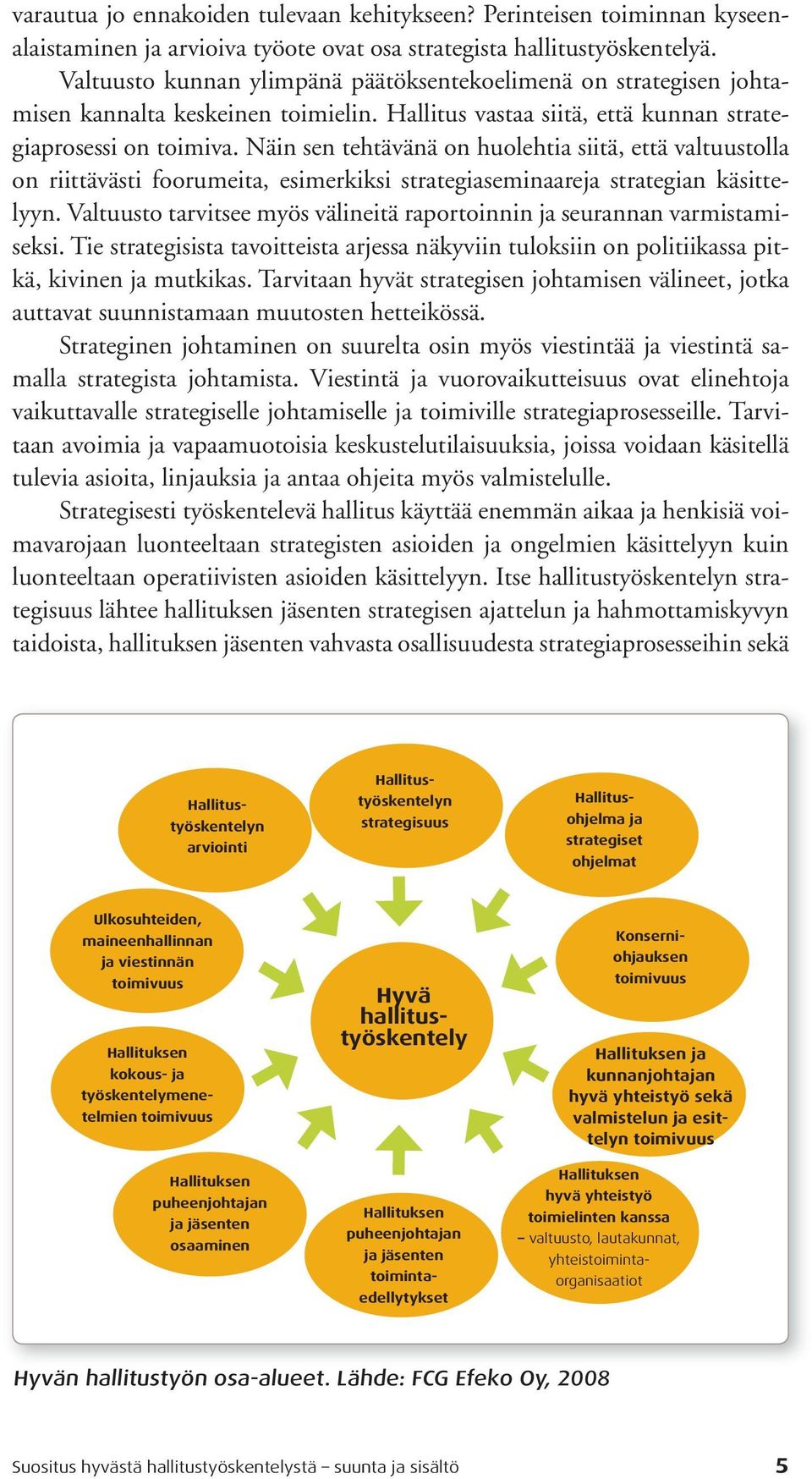 Näin sen tehtävänä on huolehtia siitä, että valtuustolla on riittävästi foorumeita, esimerkiksi strategiaseminaareja strategian käsittelyyn.