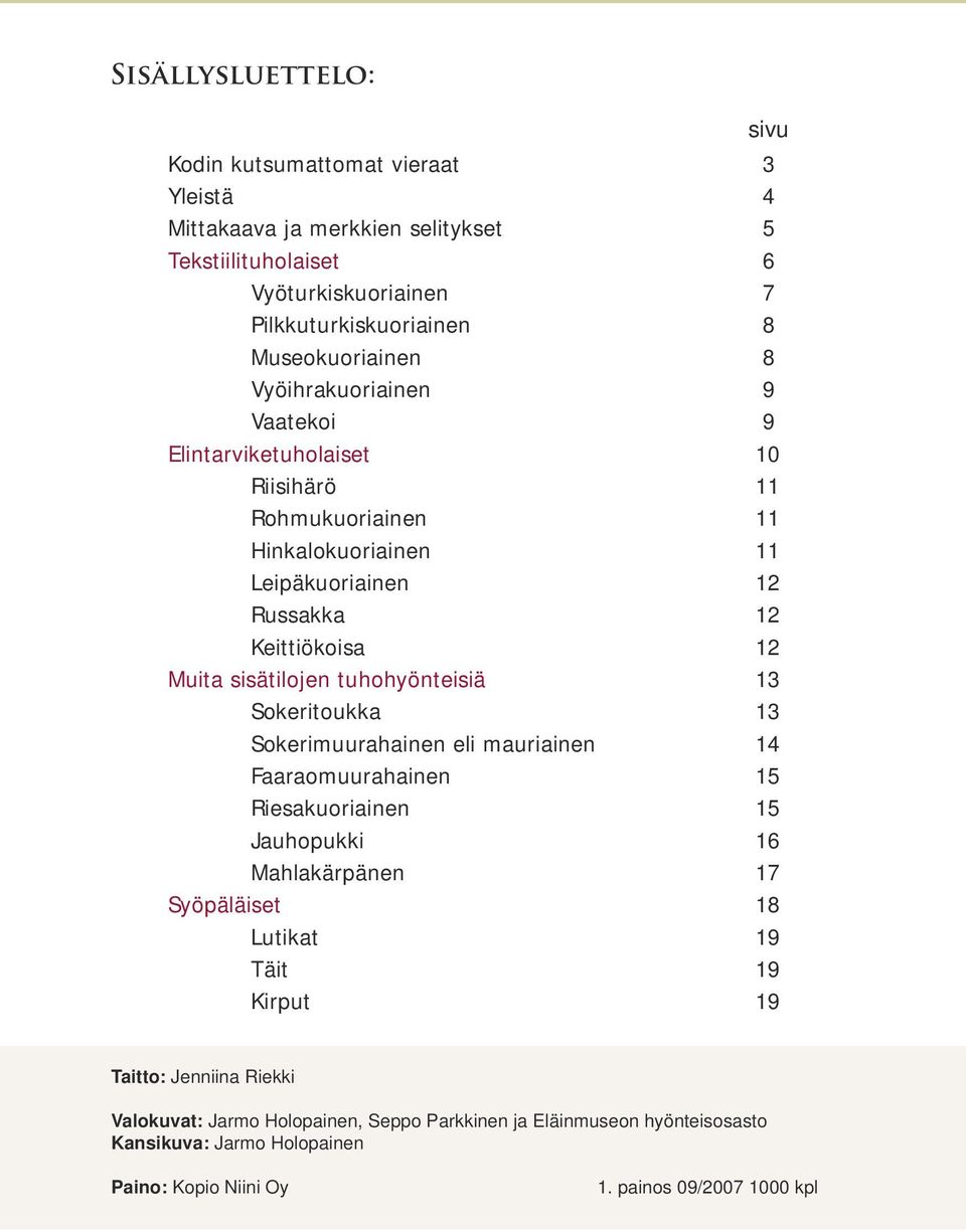 sisätilojen tuhohyönteisiä 13 Sokeritoukka 13 Sokerimuurahainen eli mauriainen 14 Faaraomuurahainen 15 Riesakuoriainen 15 Jauhopukki 16 Mahlakärpänen 17 Syöpäläiset 18 Lutikat 19