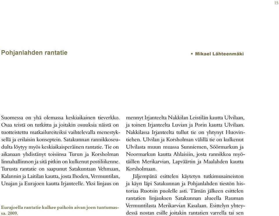 Satakunnan rannikkoseudulta löytyy myös keskiaikaisperäinen rantatie. Tie on aikanaan yhdistänyt toisiinsa Turun ja Korsholman linnahallinnon ja sitä pitkin on kulkenut postiliikenne.