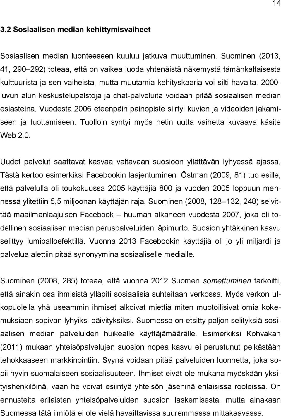 2000- luvun alun keskustelupalstoja ja chat-palveluita voidaan pitää sosiaalisen median esiasteina. Vuodesta 2006 eteenpäin painopiste siirtyi kuvien ja videoiden jakamiseen ja tuottamiseen.