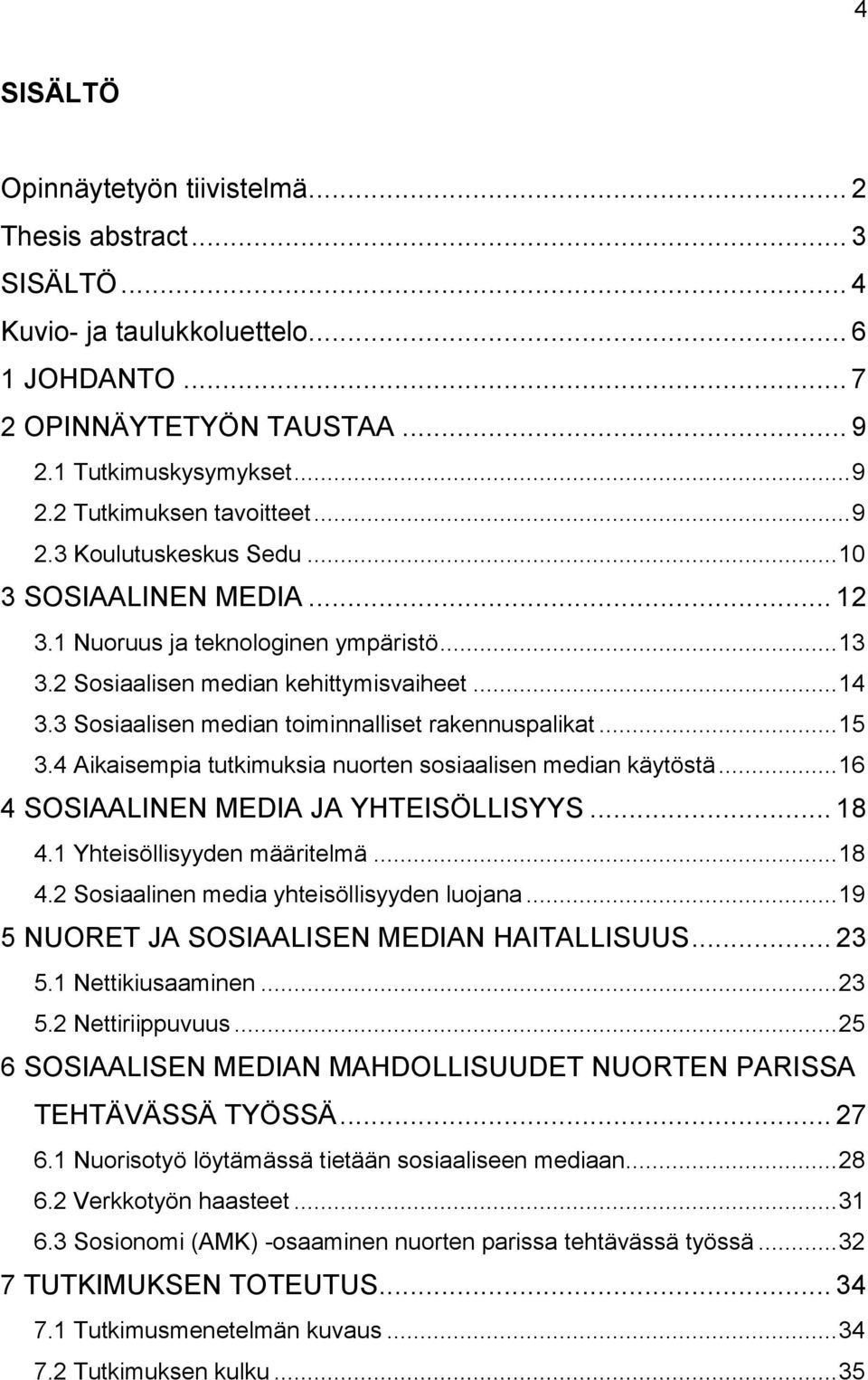 3 Sosiaalisen median toiminnalliset rakennuspalikat... 15 3.4 Aikaisempia tutkimuksia nuorten sosiaalisen median käytöstä... 16 4 SOSIAALINEN MEDIA JA YHTEISÖLLISYYS... 18 4.