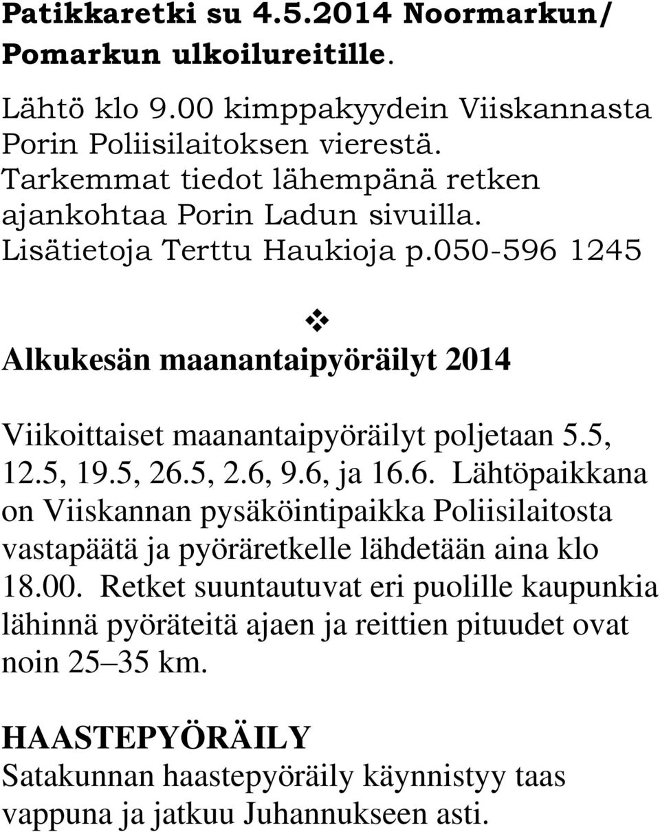 050-596 1245 Alkukesän maanantaipyöräilyt 2014 Viikoittaiset maanantaipyöräilyt poljetaan 5.5, 12.5, 19.5, 26.5, 2.6, 9.6, ja 16.6. Lähtöpaikkana on Viiskannan pysäköintipaikka Poliisilaitosta vastapäätä ja pyöräretkelle lähdetään aina klo 18.