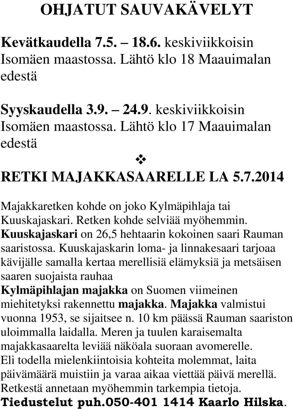 Kuuskajaskarin loma- ja linnakesaari tarjoaa kävijälle samalla kertaa merellisiä elämyksiä ja metsäisen saaren suojaista rauhaa Kylmäpihlajan majakka on Suomen viimeinen miehitetyksi rakennettu