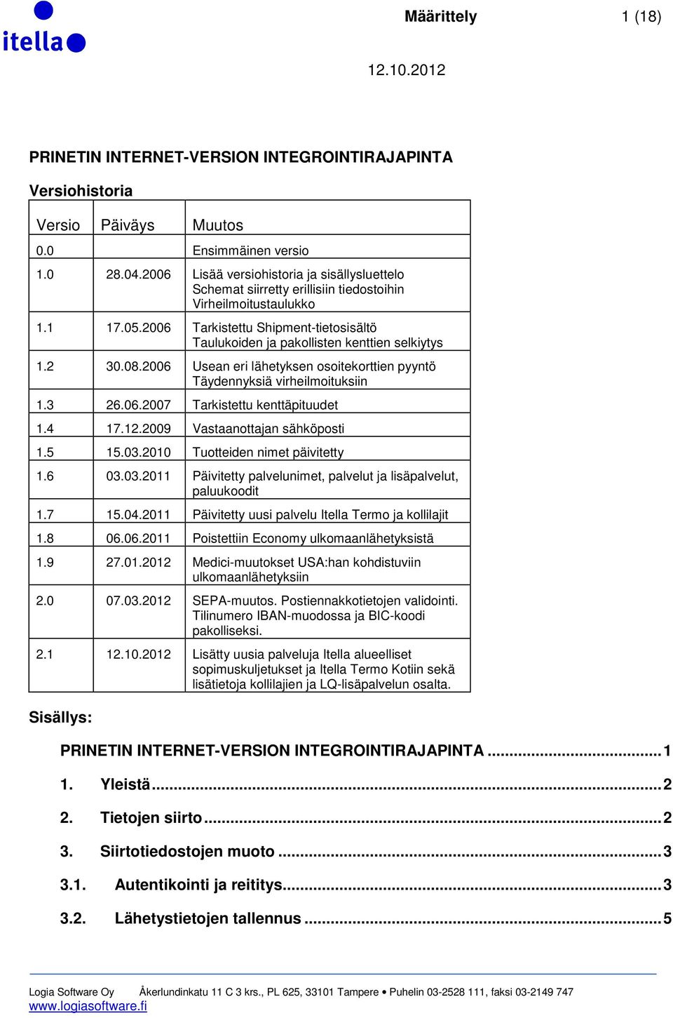 2006 Tarkistettu Shipment-tietosisältö Taulukoiden ja pakollisten kenttien selkiytys 1.2 30.08.2006 Usean eri lähetyksen osoitekorttien pyyntö Täydennyksiä virheilmoituksiin 1.3 26.06.2007 Tarkistettu kenttäpituudet 1.