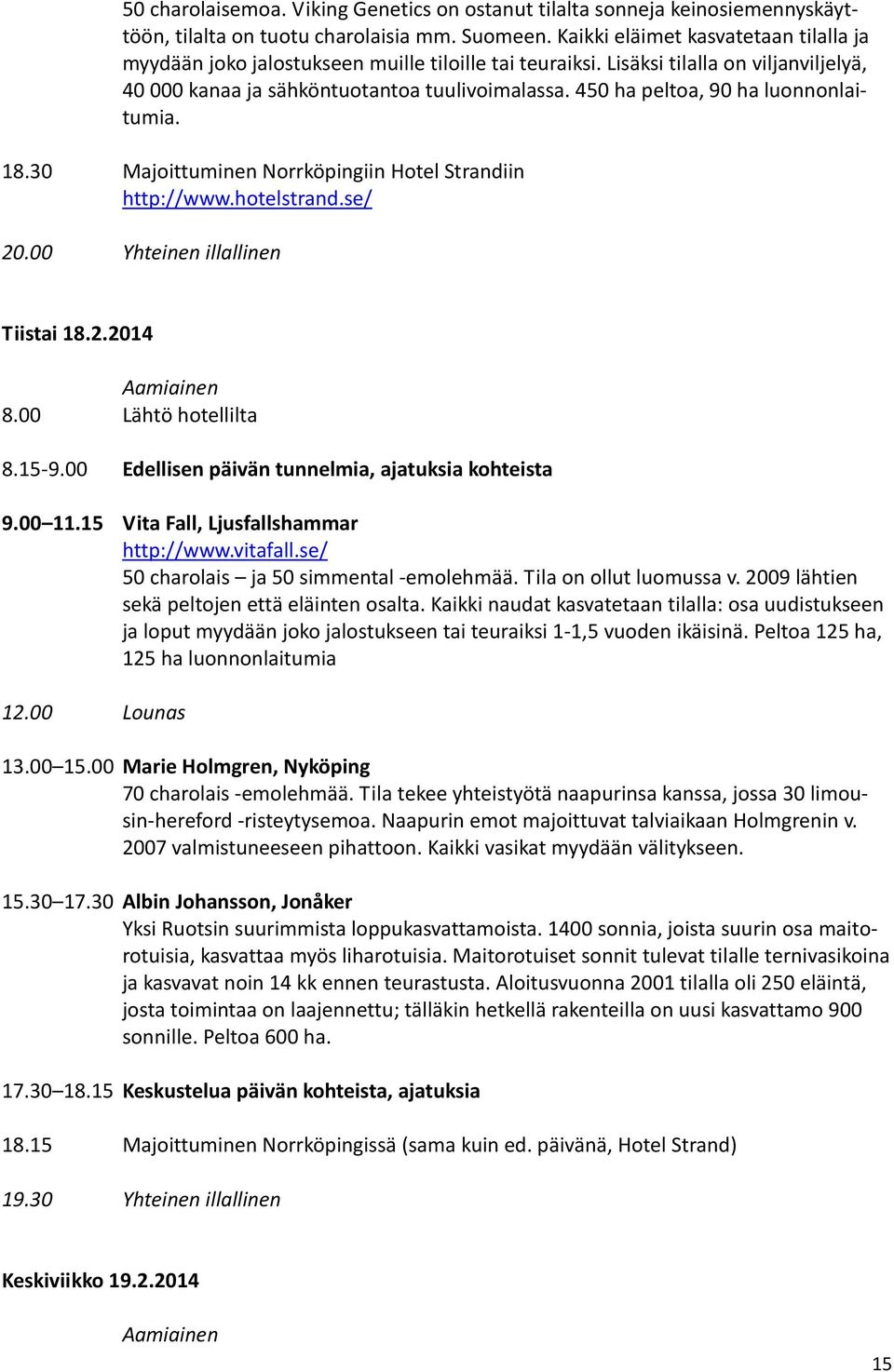 450 ha peltoa, 90 ha luonnonlaitumia. 18.30 Majoittuminen Norrköpingiin Hotel Strandiin http://www.hotelstrand.se/ 20.00 Yhteinen illallinen Tiistai 18.2.2014 Aamiainen 8.00 Lähtö hotellilta 8.15-9.