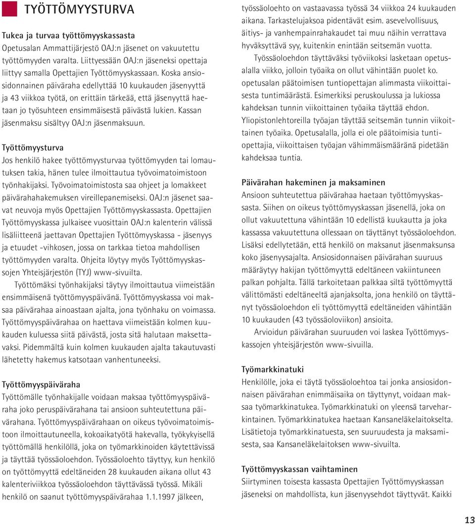 Koska ansiosidonnainen päiväraha edellyttää 10 kuukauden jäsenyyttä ja 43 viikkoa työtä, on erittäin tärkeää, että jäsenyyttä haetaan jo työsuhteen ensimmäisestä päivästä lukien.