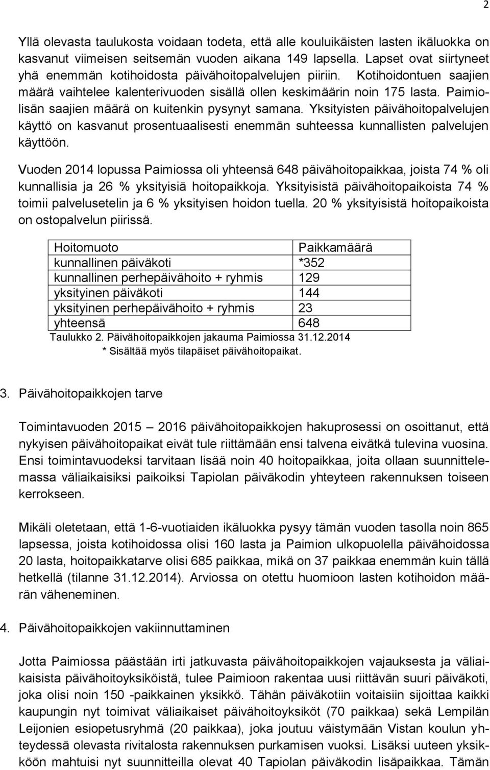 Paimiolisän saajien määrä on kuitenkin pysynyt samana. Yksityisten päivähoitopalvelujen käyttö on kasvanut prosentuaalisesti enemmän suhteessa kunnallisten palvelujen käyttöön.