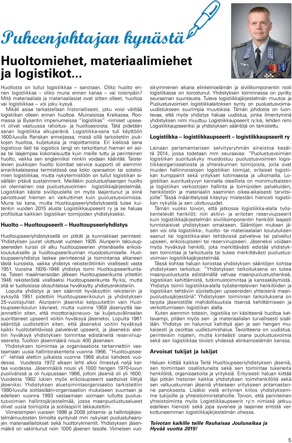 Muinaisissa Kreikassa, Roomassa ja Bysantin imperiumeissa logistikas -nimiset upseerit olivat vastuussa rahoitus- ja huoltoasioista. Tätä pidetään sanan logistiikka alkuperänä.