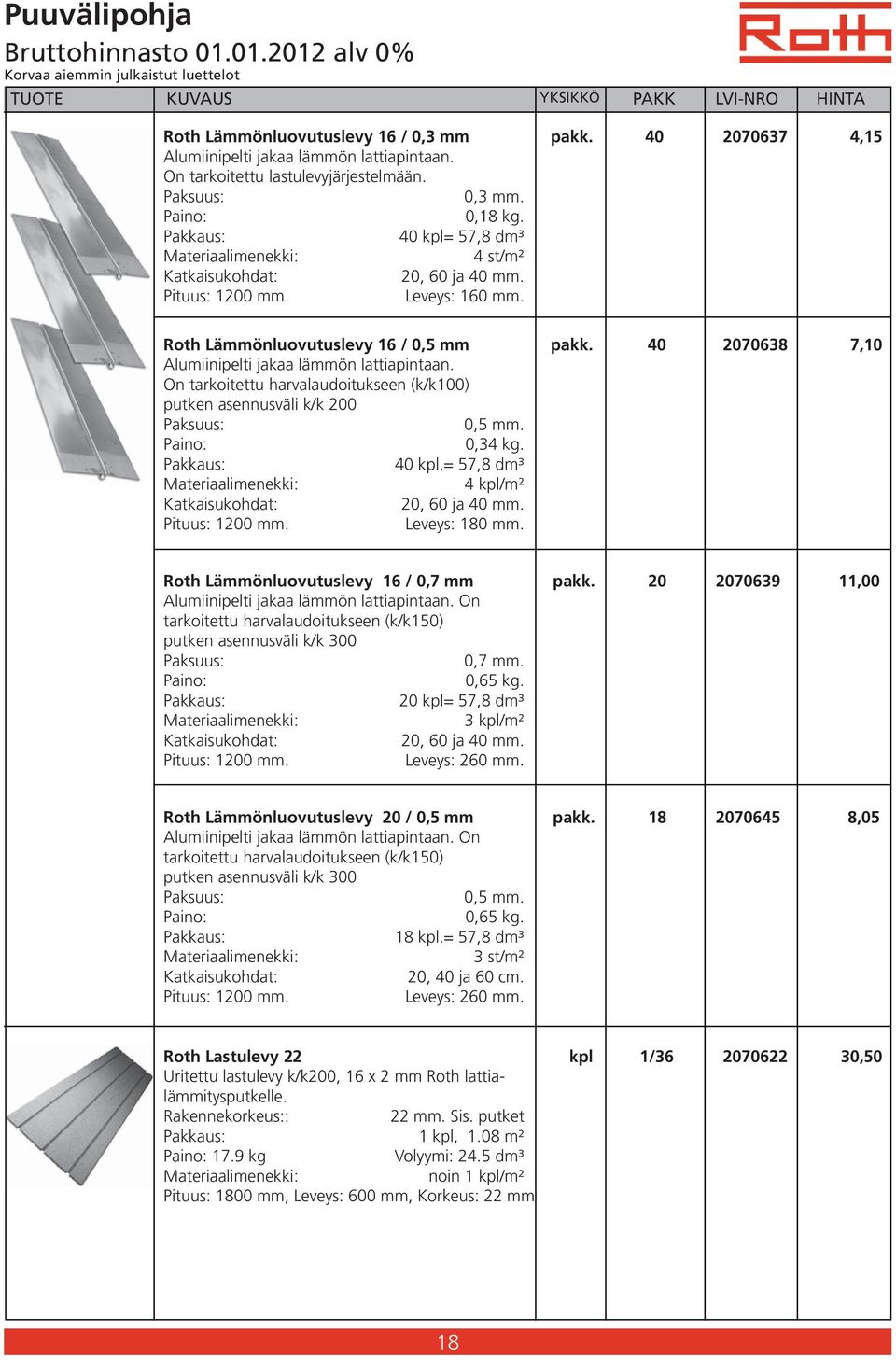 40 2070638 7,10 Alumiinipelti jakaa lämmön lattiapintaan. On tarkoitettu harvalaudoitukseen (k/k100) putken asennusväli k/k 200 Paksuus: 0,5 mm. Paino: 0,34 kg. Pakkaus: 40 kpl.