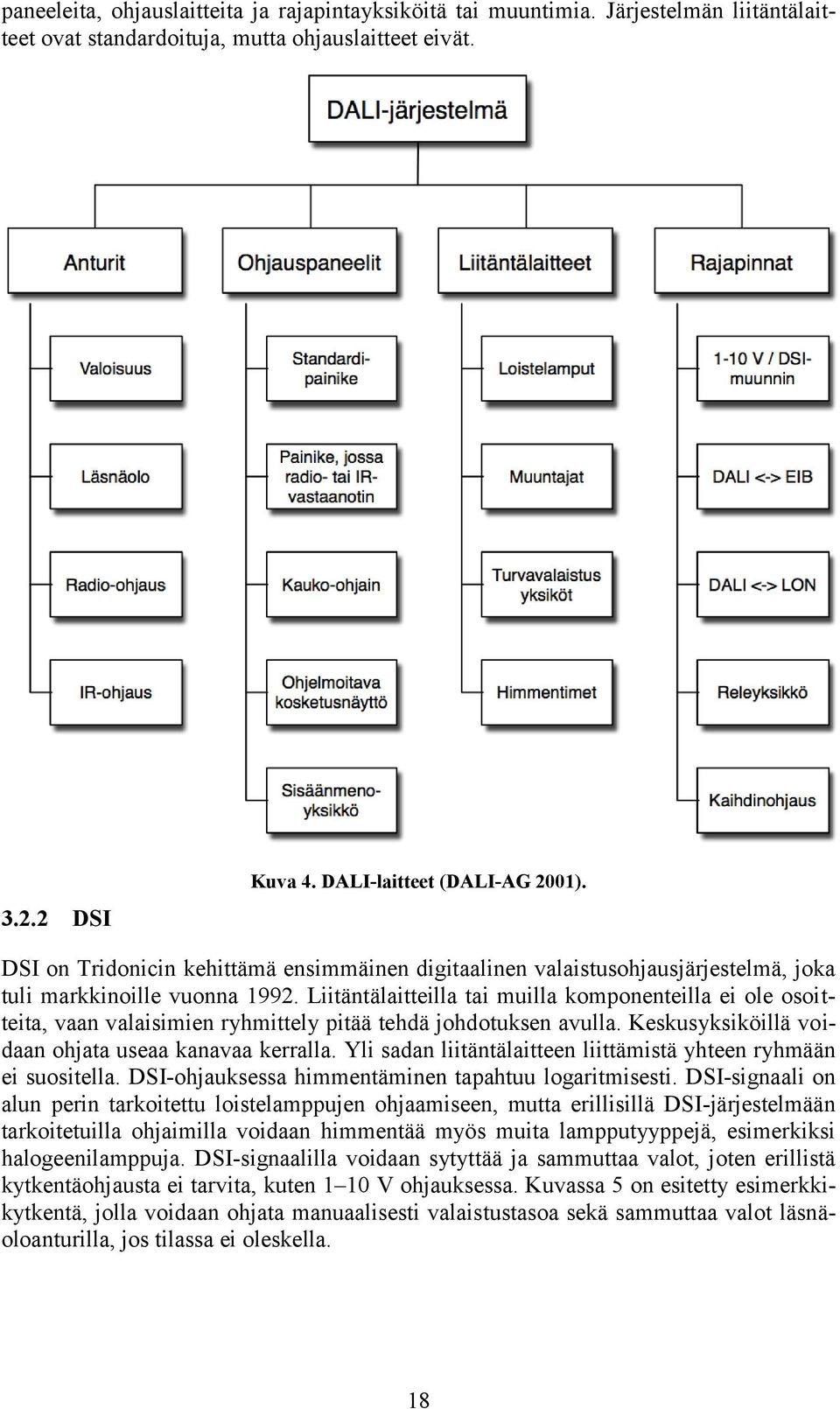 Liitäntälaitteilla tai muilla komponenteilla ei ole osoitteita, vaan valaisimien ryhmittely pitää tehdä johdotuksen avulla. Keskusyksiköillä voidaan ohjata useaa kanavaa kerralla.