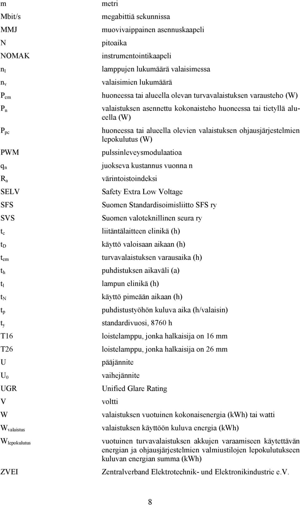 kokonaisteho huoneessa tai tietyllä alueella (W) huoneessa tai alueella olevien valaistuksen ohjausjärjestelmien lepokulutus (W) pulssinleveysmodulaatioa juokseva kustannus vuonna n