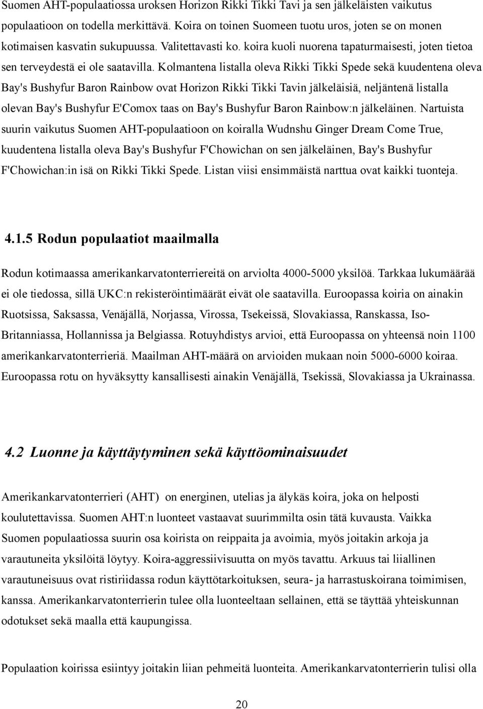 Kolmantena listalla oleva Rikki Tikki Spede sekä kuudentena oleva Bay's Bushyfur Baron Rainbow ovat Horizon Rikki Tikki Tavin jälkeläisiä, neljäntenä listalla olevan Bay's Bushyfur E'Comox taas on