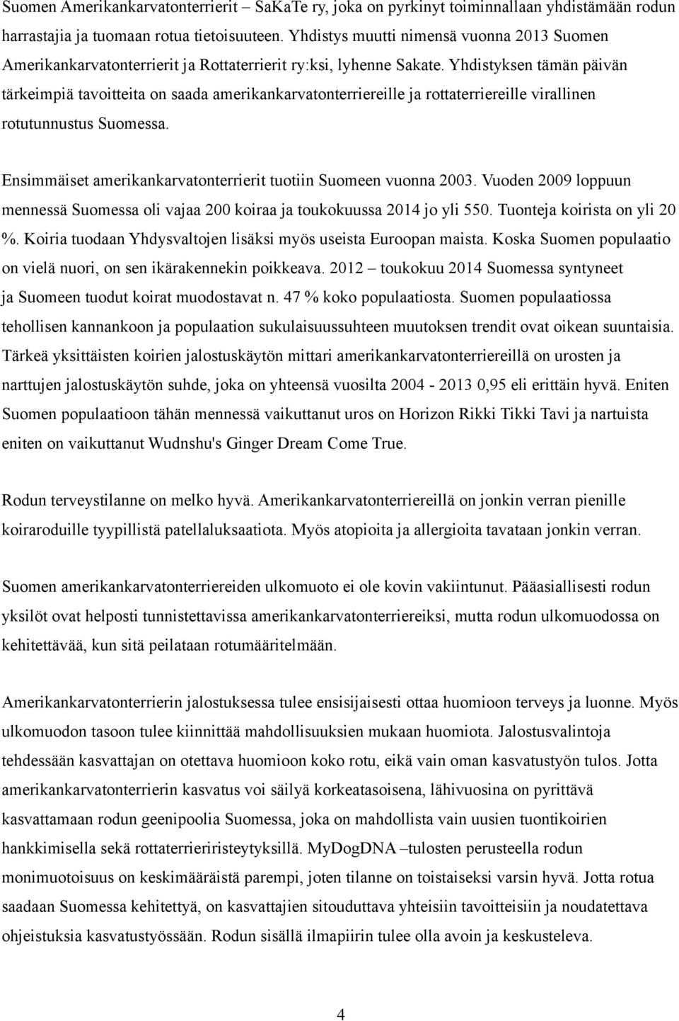 Yhdistyksen tämän päivän tärkeimpiä tavoitteita on saada amerikankarvatonterriereille ja rottaterriereille virallinen rotutunnustus Suomessa.